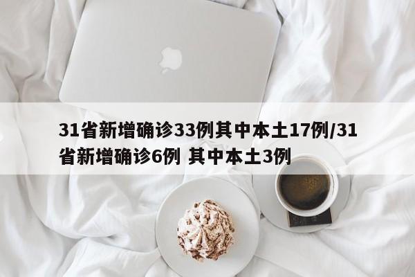 31省新增确诊33例其中本土17例/31省新增确诊6例 其中本土3例