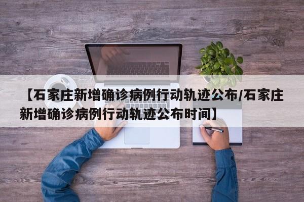 【石家庄新增确诊病例行动轨迹公布/石家庄新增确诊病例行动轨迹公布时间】