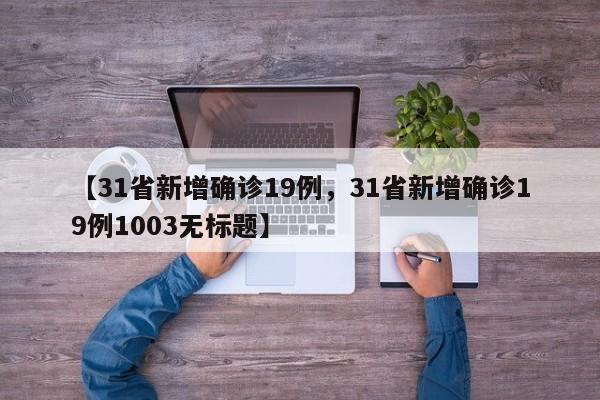 【31省新增确诊19例，31省新增确诊19例1003无标题】