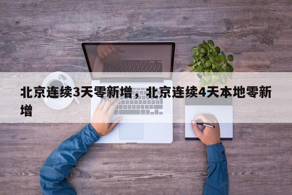 北京连续3天零新增，北京连续4天本地零新增