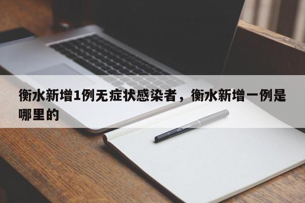 衡水新增1例无症状感染者，衡水新增一例是哪里的