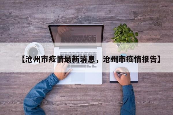 【沧州市疫情最新消息，沧州市疫情报告】