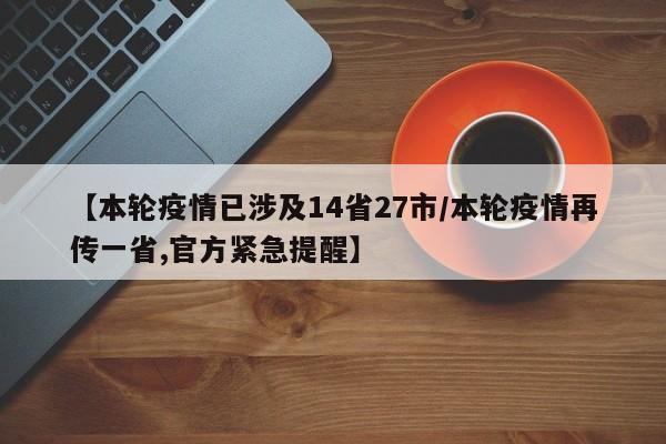 【本轮疫情已涉及14省27市/本轮疫情再传一省,官方紧急提醒】