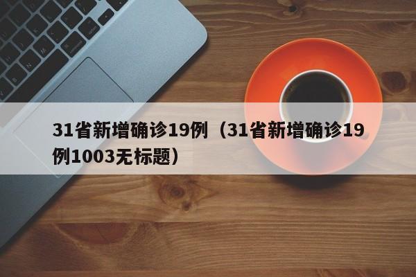 31省新增确诊19例（31省新增确诊19例1003无标题）
