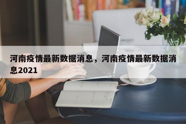 河南疫情最新数据消息，河南疫情最新数据消息2021