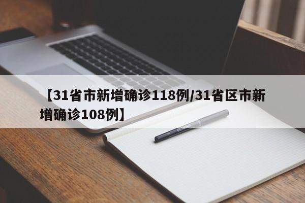 【31省市新增确诊118例/31省区市新增确诊108例】