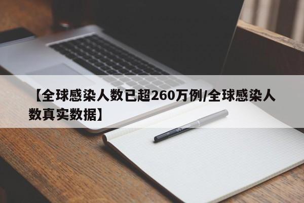 【全球感染人数已超260万例/全球感染人数真实数据】