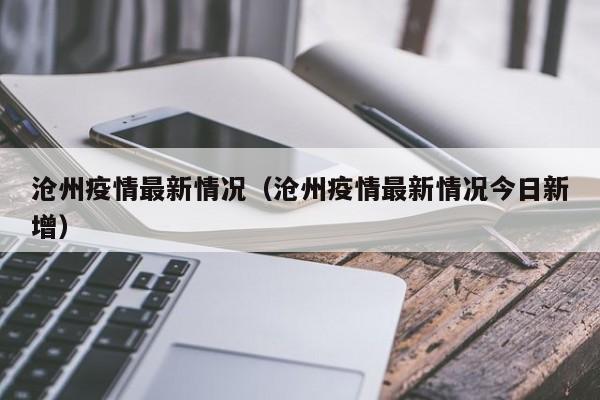 沧州疫情最新情况（沧州疫情最新情况今日新增）