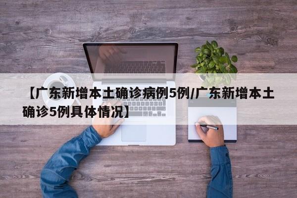 【广东新增本土确诊病例5例/广东新增本土确诊5例具体情况】