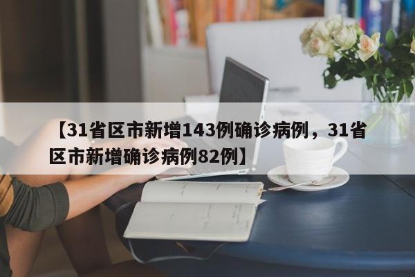 【31省区市新增143例确诊病例，31省区市新增确诊病例82例】