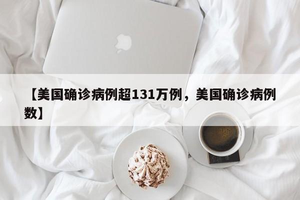 【美国确诊病例超131万例，美国确诊病例数】