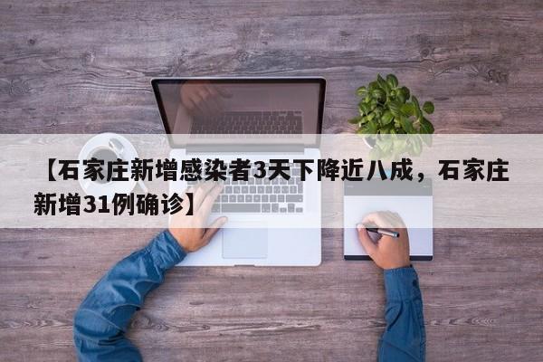 【石家庄新增感染者3天下降近八成，石家庄新增31例确诊】