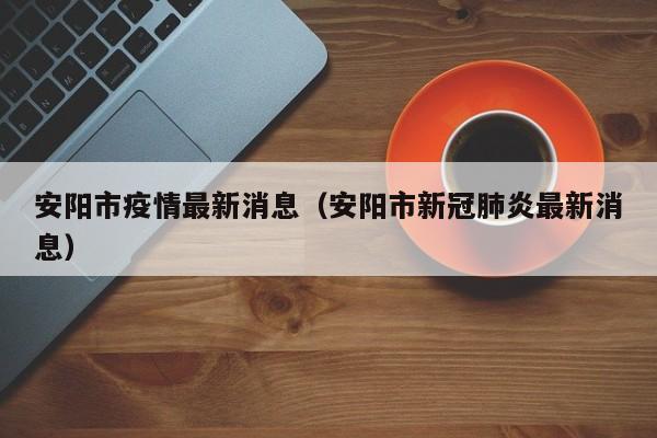 安阳市疫情最新消息（安阳市新冠肺炎最新消息）