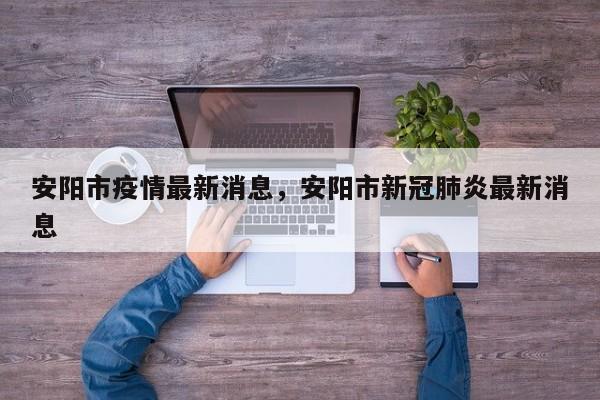 安阳市疫情最新消息，安阳市新冠肺炎最新消息