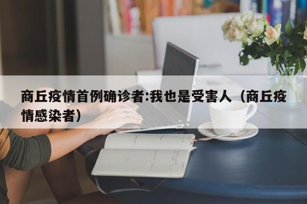 商丘疫情首例确诊者:我也是受害人（商丘疫情感染者）
